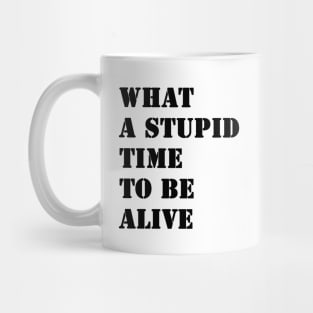 What a stupid time to be alive Mug